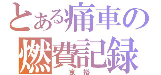 とある痛車の燃費記録（　京裕　）