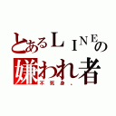 とあるＬＩＮＥの嫌われ者（不死身。）