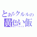 とあるクルルの黄色い飯（カレーライス）