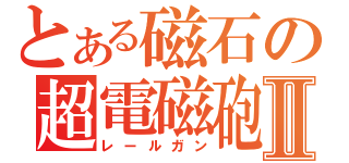 とある磁石の超電磁砲Ⅱ（レールガン）