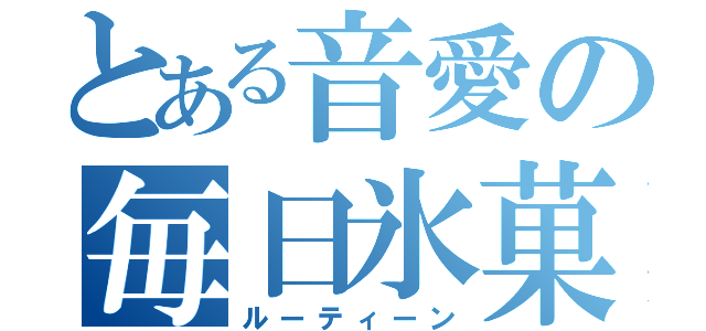 とある音愛の毎日氷菓（ルーティーン）