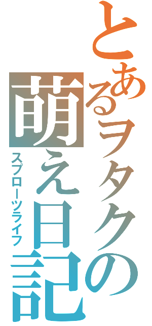 とあるヲタクの萌え日記（スプローツライフ）