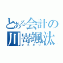 とある会計の川嵜颯汰（オニギリ）