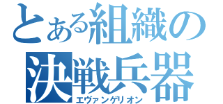 とある組織の決戦兵器（エヴァンゲリオン）