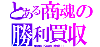 とある商魂の勝利買収（●ね●ね！くたばれ！虚塵群！！）