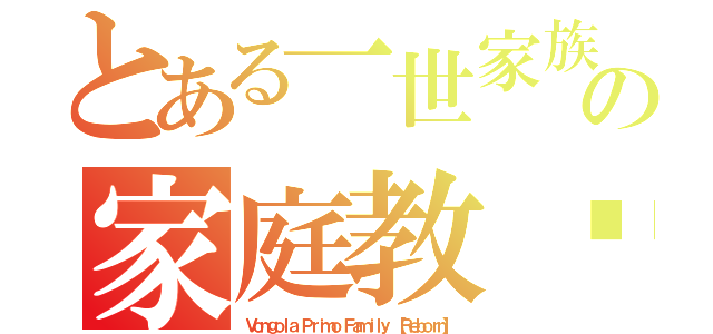 とある一世家族の家庭教师（Ｖｏｎｇｏｌａ Ｐｒｉｍｏ Ｆａｍｉｌｙ 【Ｒｅｂｏｒｎ】）