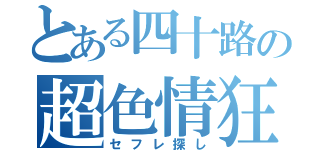 とある四十路の超色情狂（セフレ探し）