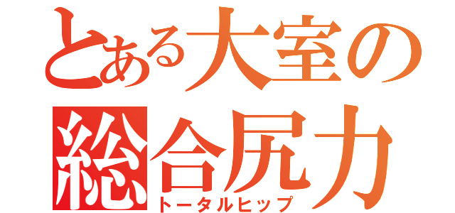 とある大室の総合尻力（トータルヒップ）