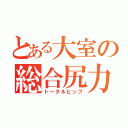 とある大室の総合尻力（トータルヒップ）