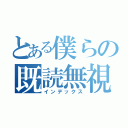 とある僕らの既読無視（インデックス）