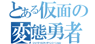 とある仮面の変態勇者（シャバドゥビタッチヘンシーンｗｗ）