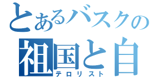 とあるバスクの祖国と自由（テロリスト）