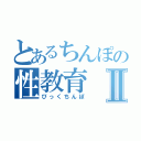 とあるちんぽの性教育Ⅱ（びっくちんぽ）