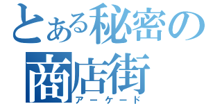 とある秘密の商店街（アーケード）