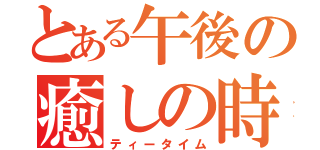 とある午後の癒しの時（ティータイム）