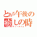 とある午後の癒しの時（ティータイム）