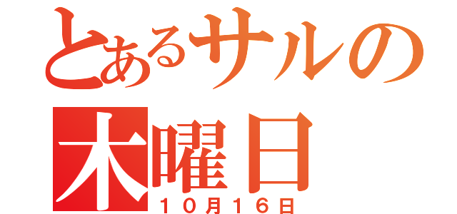 とあるサルの木曜日（１０月１６日）