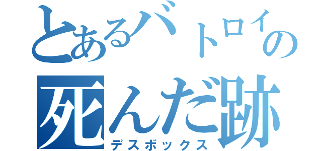 とあるバトロイの死んだ跡（デスボックス）
