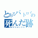 とあるバトロイの死んだ跡（デスボックス）