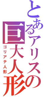 とあるアリスの巨大人形（ゴリアテ人形）