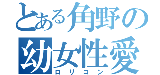 とある角野の幼女性愛（ロリコン）