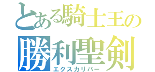 とある騎士王の勝利聖剣（エクスカリバー）