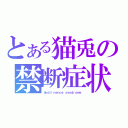 とある猫兎の禁断症状（ａｂｓｔｉｎｅｎｃｅ ｓｙｎｄｒｏｍｅ）