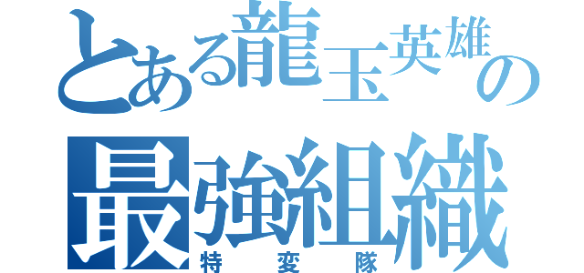 とある龍玉英雄の最強組織（特変隊）