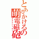 とあるかけるの萌電磁砲（オタクニッキ）