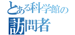 とある科学館の訪問者（）