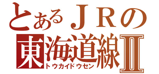 とあるＪＲの東海道線Ⅱ（トウカイドウセン）