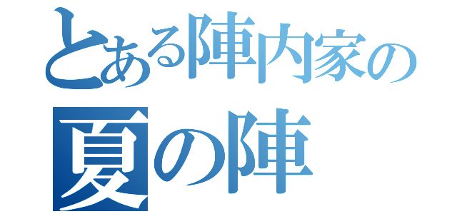 とある陣内家の夏の陣（）