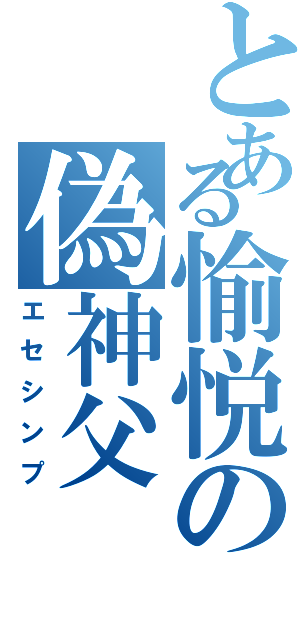 とある愉悦の偽神父（エセシンプ）