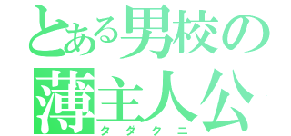 とある男校の薄主人公（タダクニ）