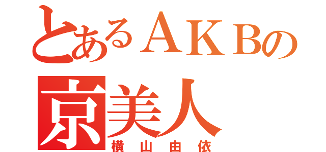 とあるＡＫＢの京美人（横山由依）