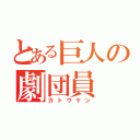 とある巨人の劇団員（カトウケン）