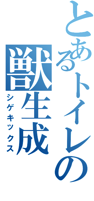 とあるトイレの獣生成Ⅱ（シゲキックス）