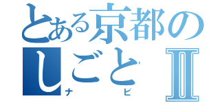 とある京都のしごとⅡ（ナビ）