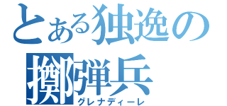 とある独逸の擲弾兵（グレナディーレ）