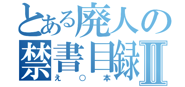 とある廃人の禁書目録Ⅱ（え○本）