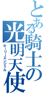 とある騎士の光明天使（ホーリーエンジェル）