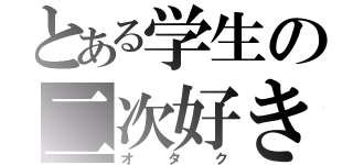 とある学生の二次好き（オタク）