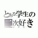 とある学生の二次好き（オタク）