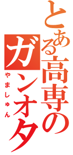 とある高専のガンオタⅡ（やましゅん）