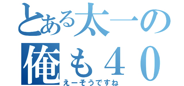 とある太一の俺も４０（えーそうですね）