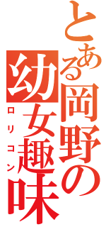 とある岡野の幼女趣味（ロリコン）