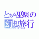 とある巫駿の幻想旅行（げんそうりょこう）