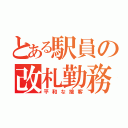 とある駅員の改札勤務（平和な接客）