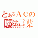 とあるＡＣの魔法言葉（ポポポポーン）