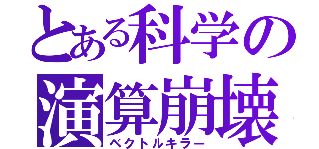 とある科学の演算崩壊（ベクトルキラー）